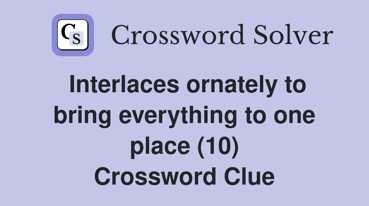 Interlaces ornately to bring everything to one place (10) - Crossword